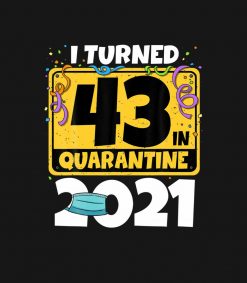 43rd Birthday Shirt I Turned 43 In Quarantine 2021 PNG Free Download