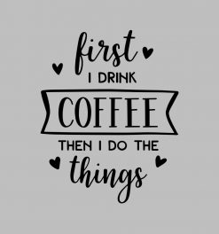 First I Drink Coffee Then I Do The Things PNG Free Download