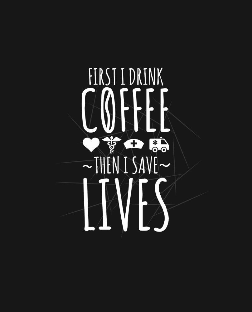 First I Drink The Coffee Then I Save Lives PNG Free Download First I Drink The Coffee Then I Save Lives PNG Free Download