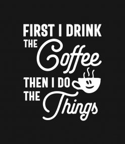 First I drink the Coffee then I do the Things PNG Free Download
