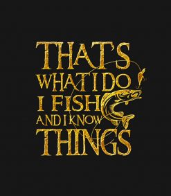 That is What I Do I Fish And I Know Things PNG Free Download