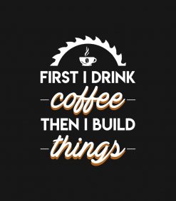 Woodworking First Drink Coffee Then Build PNG Free Download